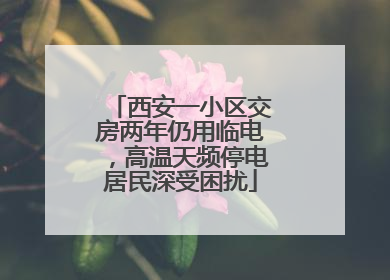 西安一小区交房两年仍用临电，高温天频停电居民深受困扰